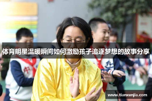 体育明星温暖瞬间如何激励孩子追逐梦想的故事分享