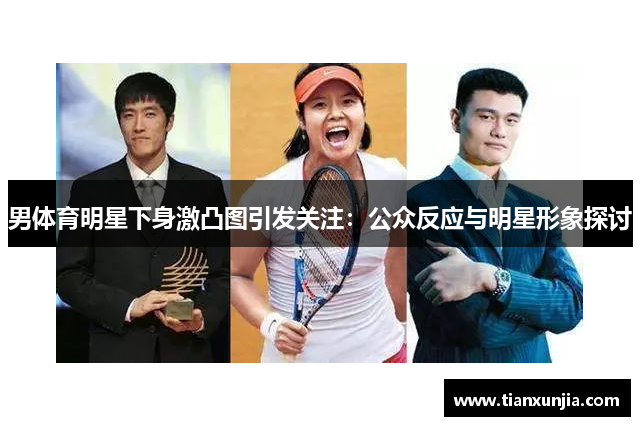 男体育明星下身激凸图引发关注：公众反应与明星形象探讨