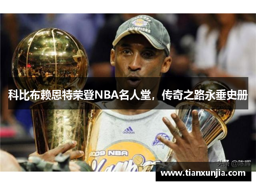 科比布赖恩特荣登NBA名人堂，传奇之路永垂史册