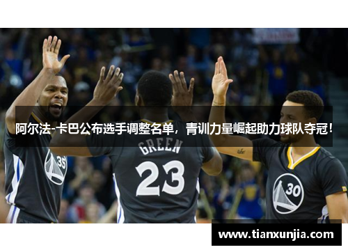 阿尔法-卡巴公布选手调整名单，青训力量崛起助力球队夺冠！