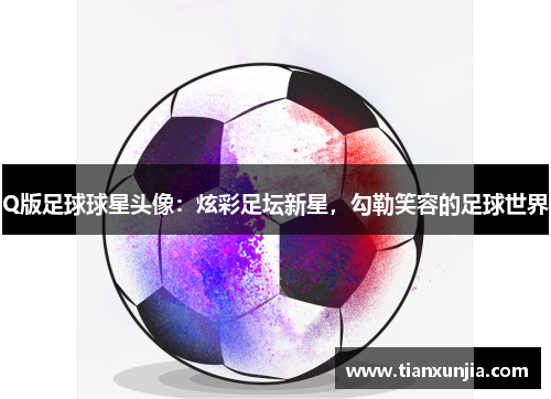 Q版足球球星头像：炫彩足坛新星，勾勒笑容的足球世界