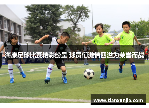 海康足球比赛精彩纷呈 球员们激情四溢为荣誉而战