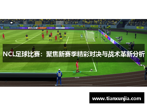 NCL足球比赛：聚焦新赛季精彩对决与战术革新分析